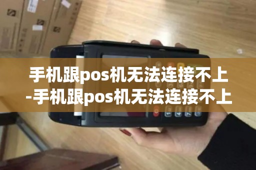 手机跟pos机无法连接不上-手机跟pos机无法连接不上怎么办
