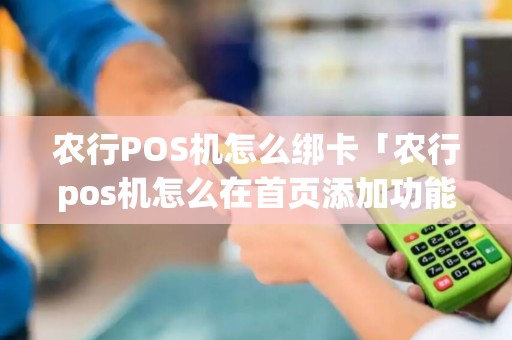 农行POS机怎么绑卡「农行pos机怎么在首页添加功能项」