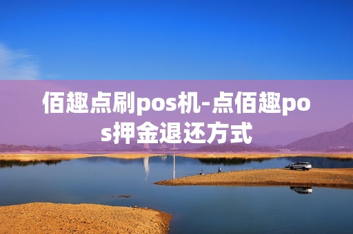 佰趣点刷pos机-点佰趣pos押金退还方式