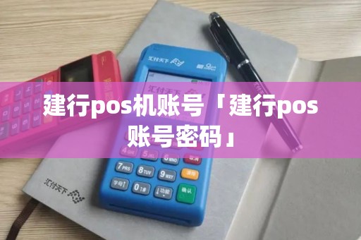 建行pos机账号「建行pos账号密码」 建行pos机账号「建行pos账号密码」