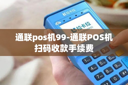 通联pos机99-通联POS机扫码收款手续费 通联pos机99-通联POS机扫码收款手续费