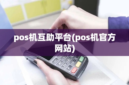 pos机互助平台(pos机官方网站)