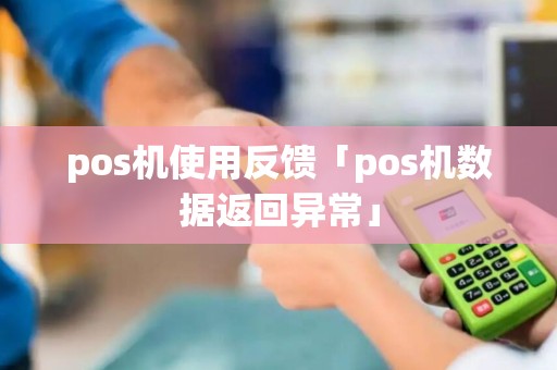 pos机使用反馈「pos机数据返回异常」