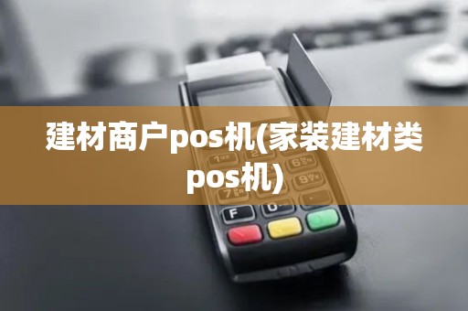 建材商户pos机(家装建材类pos机)