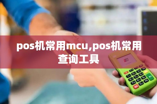 pos机常用mcu,pos机常用查询工具 pos机常用mcu,pos机常用查询工具