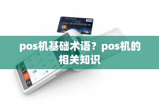 pos机基础术语？pos机的相关知识