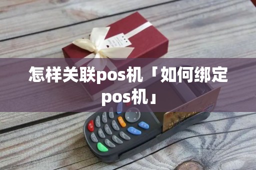 怎样关联pos机「如何绑定pos机」