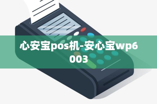 心安宝pos机-安心宝wp6003 心安宝pos机-安心宝wp6003