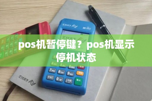 pos机暂停键?pos机显示停机状态 pos机暂停键?pos机显示停机状态