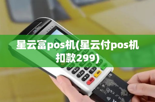 星云富pos机(星云付pos机扣款299) 星云富pos机(星云付pos机扣款299)