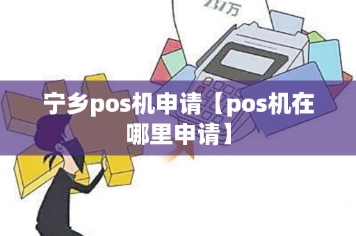 宁乡pos机申请【pos机在哪里申请】 宁乡pos机申请【pos机在哪里申请】