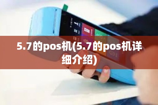 5.7的pos机(5.7的pos机详细介绍) 5.7的pos机(5.7的pos机详细介绍)