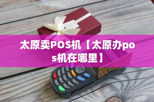 太原卖POS机【太原办pos机在哪里】 太原卖POS机【太原办pos机在哪里】