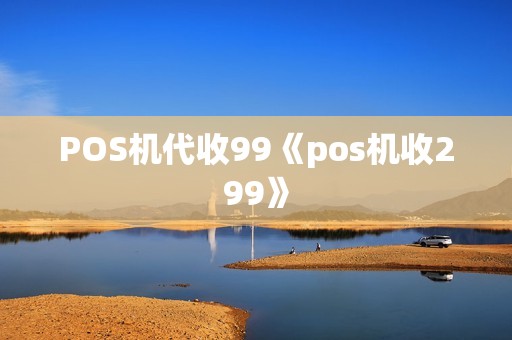 POS机代收99《pos机收299》
