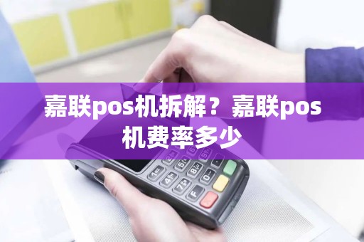 嘉联pos机拆解？嘉联pos机费率多少