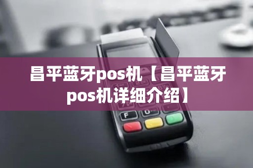 昌平蓝牙pos机【昌平蓝牙pos机详细介绍】
