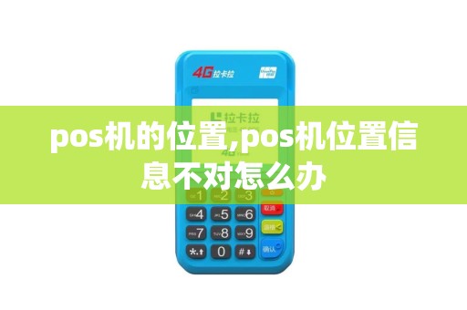 pos机的位置,pos机位置信息不对怎么办