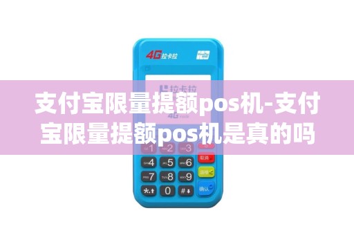 支付宝限量提额pos机-支付宝限量提额pos机是真的吗