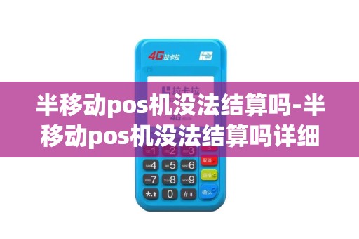 半移动pos机没法结算吗-半移动pos机没法结算吗详细介绍 半移动pos机没法结算吗-半移动pos机没法结算吗详细介绍