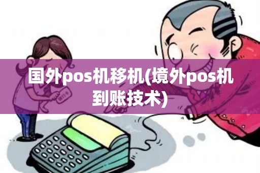 国外pos机移机(境外pos机到账技术)