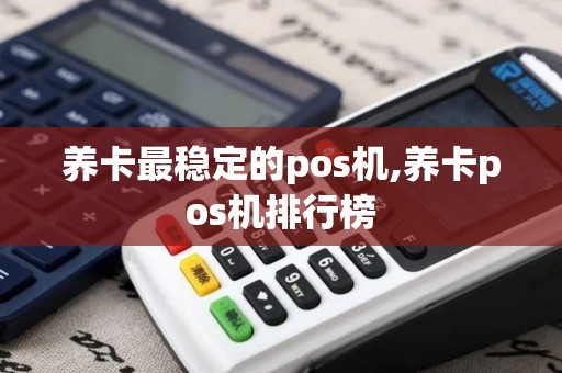 养卡最稳定的pos机,养卡pos机排行榜