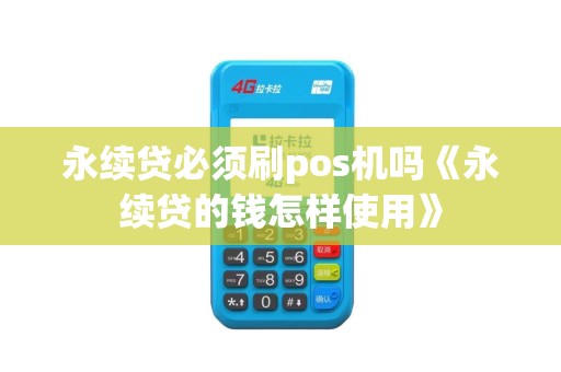 永续贷必须刷pos机吗《永续贷的钱怎样使用》