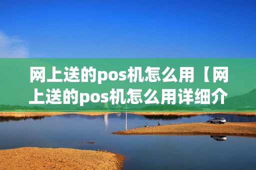 网上送的pos机怎么用【网上送的pos机怎么用详细介绍】