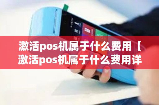 激活pos机属于什么费用【激活pos机属于什么费用详细介绍】