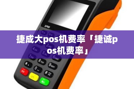 捷成大pos机费率「捷诚pos机费率」
