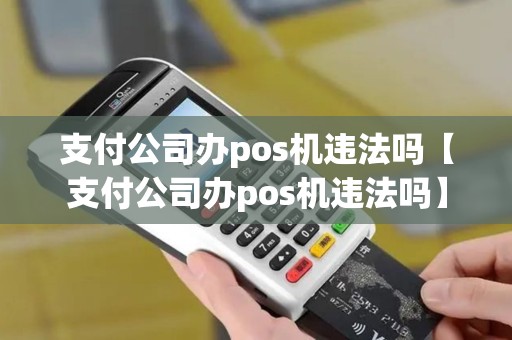 支付公司办pos机违法吗【支付公司办pos机违法吗】