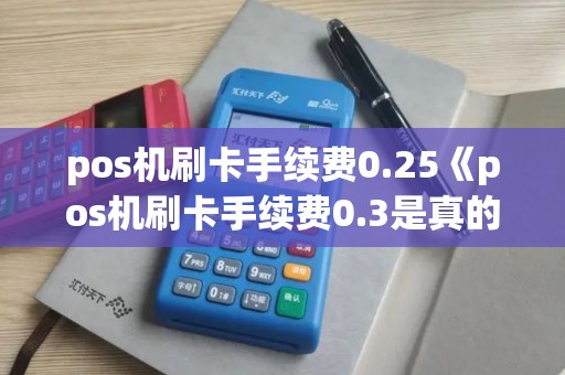 pos机刷卡手续费0.25《pos机刷卡手续费0.3是真的吗》 pos机刷卡手续费0.25《pos机刷卡手续费0.3是真的吗》