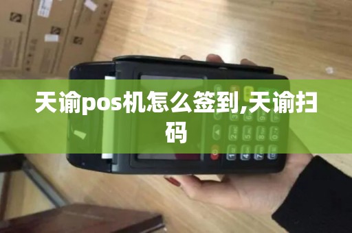 天谕pos机怎么签到,天谕扫码 天谕pos机怎么签到,天谕扫码