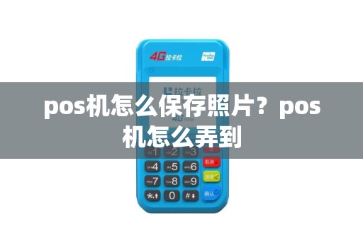 pos机怎么保存照片?pos机怎么弄到 pos机怎么保存照片?pos机怎么弄到