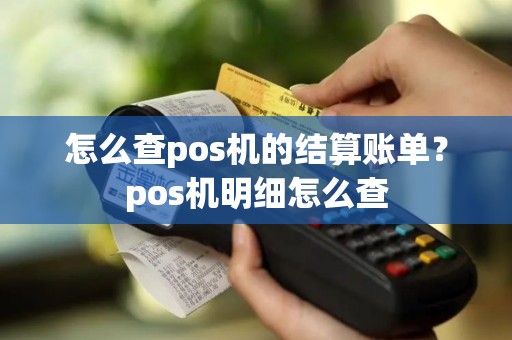 怎么查pos机的结算账单？pos机明细怎么查