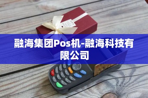 融海集团Pos机-融海科技有限公司