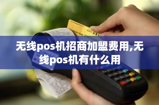 无线pos机招商加盟费用,无线pos机有什么用