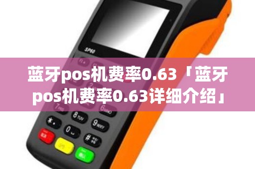 蓝牙pos机费率0.63「蓝牙pos机费率0.63详细介绍」