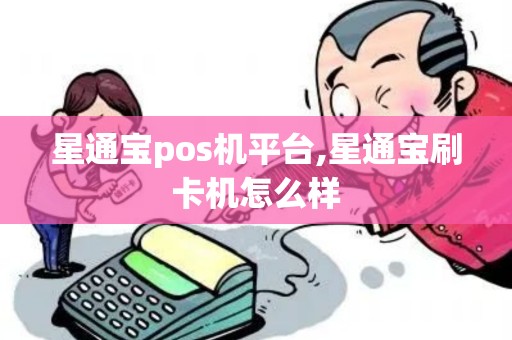 星通宝pos机平台,星通宝刷卡机怎么样 星通宝pos机平台,星通宝刷卡机怎么样