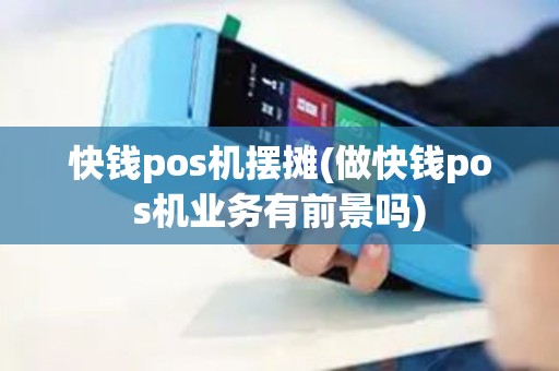 快钱pos机摆摊(做快钱pos机业务有前景吗)