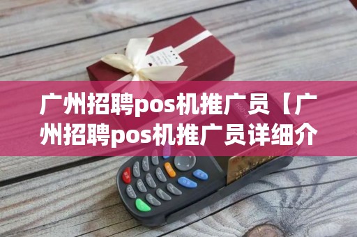 广州招聘pos机推广员【广州招聘pos机推广员详细介绍】