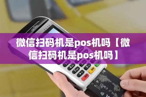 微信扫码机是pos机吗【微信扫码机是pos机吗】 微信扫码机是pos机吗【微信扫码机是pos机吗】