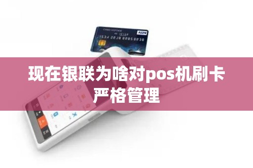 现在银联为啥对pos机刷卡严格管理