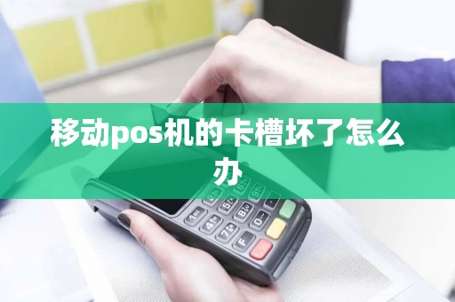 移动pos机的卡槽坏了怎么办 移动pos机的卡槽坏了怎么办