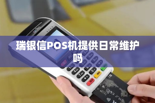 瑞银信POS机提供日常维护吗 瑞银信POS机提供日常维护吗