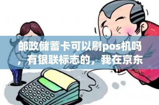 邮政储蓄卡可以刷pos机吗,有银联标志的,我在京东上网购的。 邮政储蓄卡可以刷pos机吗,有银联标志的,我在京东上网购的。