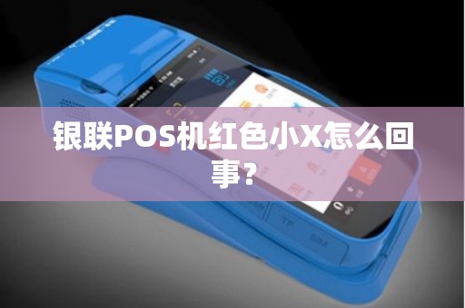 银联POS机红色小X怎么回事？