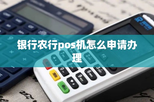 银行农行pos机怎么申请办理
