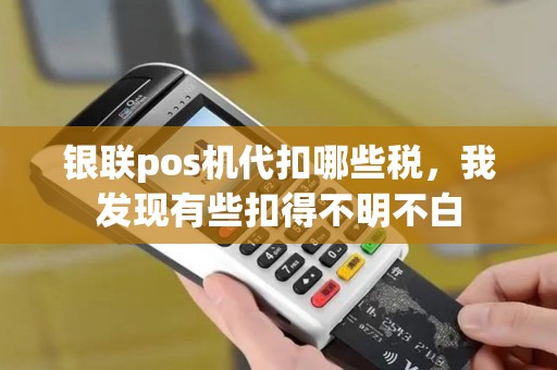 银联pos机代扣哪些税，我发现有些扣得不明不白