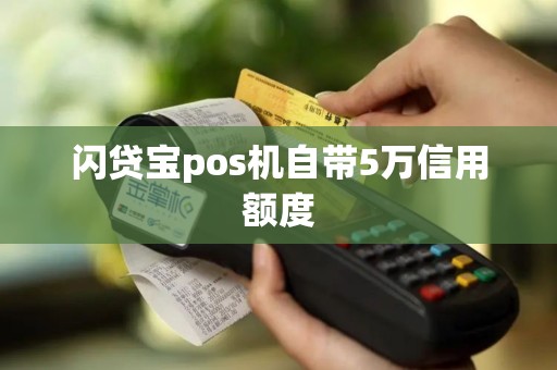 闪贷宝pos机自带5万信用额度