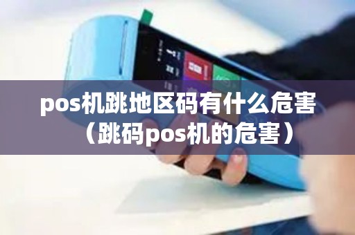 pos机跳地区码有什么危害（跳码pos机的危害）